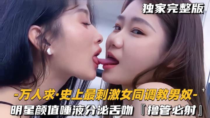 [无码] 明星级女同双王调教男奴 舌战唾液狂喷 撸管必射爆