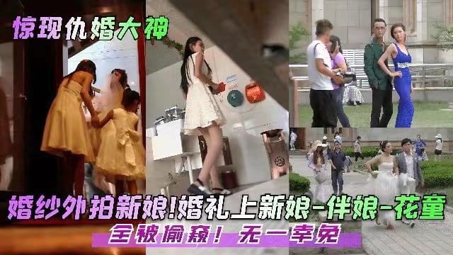 婚礼偷拍婚纱外拍新娘婚礼上新娘伴娘花童全被偷窥无一幸免